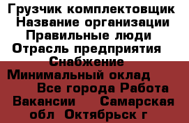 Грузчик-комплектовщик › Название организации ­ Правильные люди › Отрасль предприятия ­ Снабжение › Минимальный оклад ­ 24 000 - Все города Работа » Вакансии   . Самарская обл.,Октябрьск г.